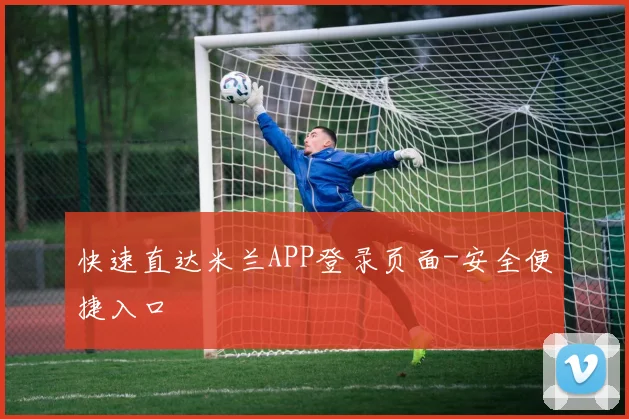 快速直达米兰APP登录页面-安全便捷入口