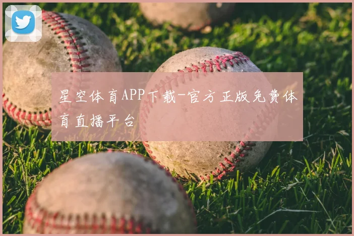 星空体育APP下载-官方正版免费体育直播平台