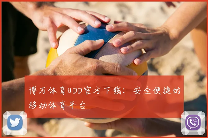 博万体育app官方下载：安全便捷的移动体育平台