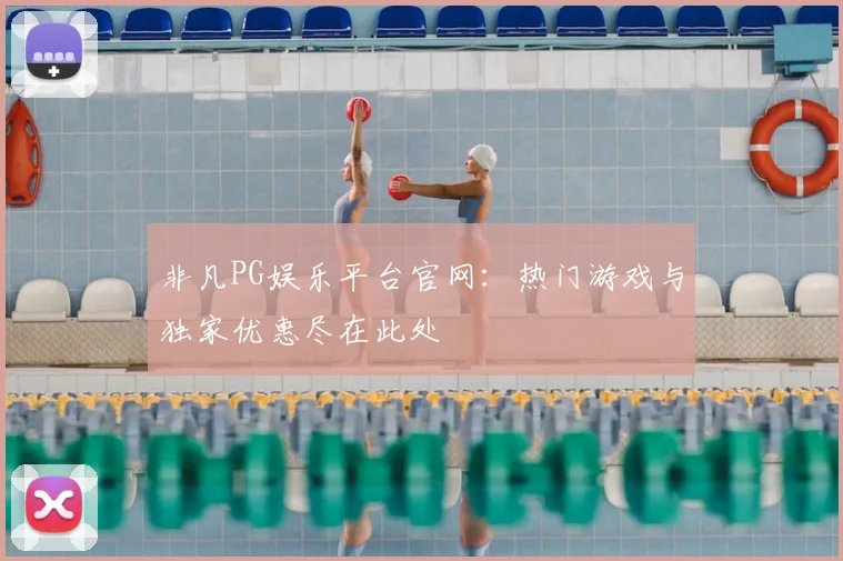 非凡PG娱乐平台官网：热门游戏与独家优惠尽在此处