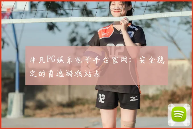 非凡PG娱乐电子平台官网：安全稳定的首选游戏站点