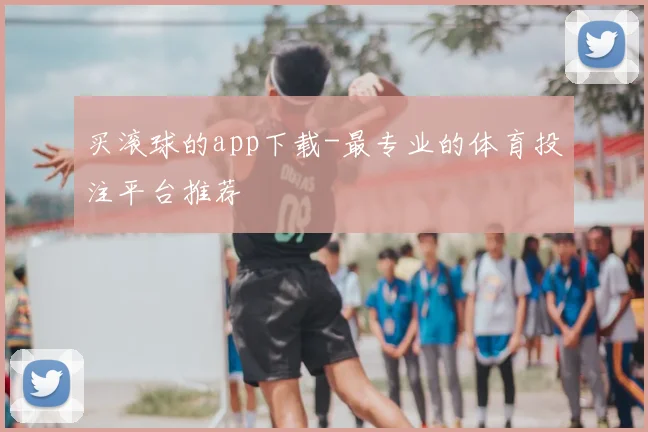 买滚球的app下载-最专业的体育投注平台推荐