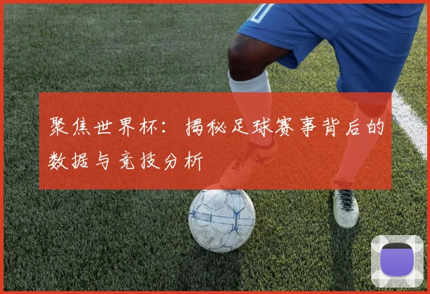 聚焦世界杯：揭秘足球赛事背后的数据与竞技分析