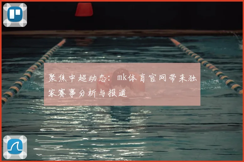 聚焦中超动态：mk体育官网带来独家赛事分析与报道