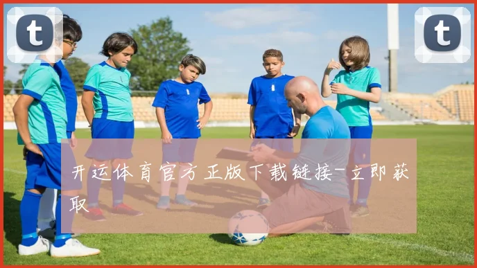 开运体育官方正版下载链接-立即获取