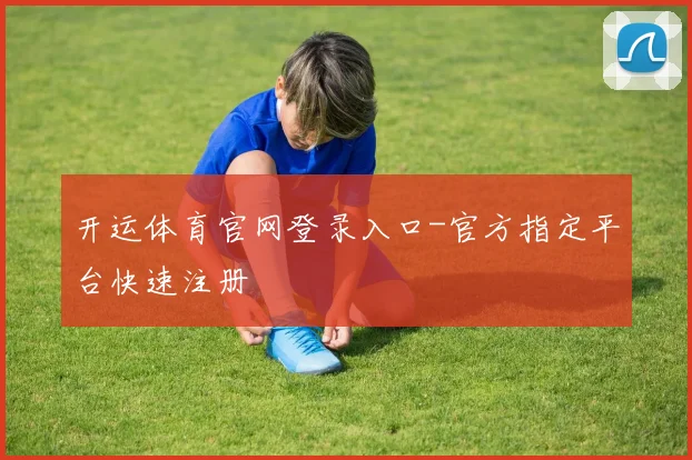 开运体育官网登录入口-官方指定平台快速注册