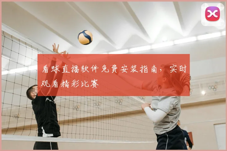 看球直播软件免费安装指南，实时观看精彩比赛