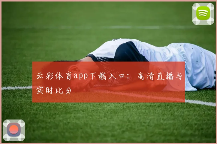 云彩体育app下载入口：高清直播与实时比分
