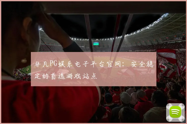 非凡PG娱乐电子平台官网：安全稳定的首选游戏站点