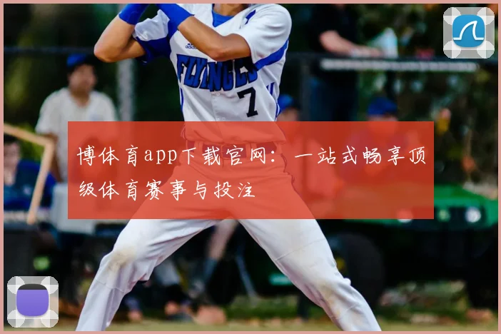 博体育app下载官网：一站式畅享顶级体育赛事与投注