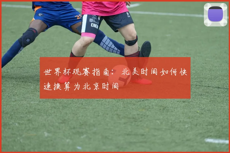 世界杯观赛指南：北美时间如何快速换算为北京时间