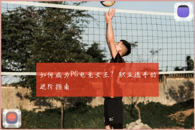 如何成为PG电竞女王？职业选手的进阶指南
