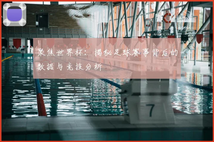 聚焦世界杯：揭秘足球赛事背后的数据与竞技分析