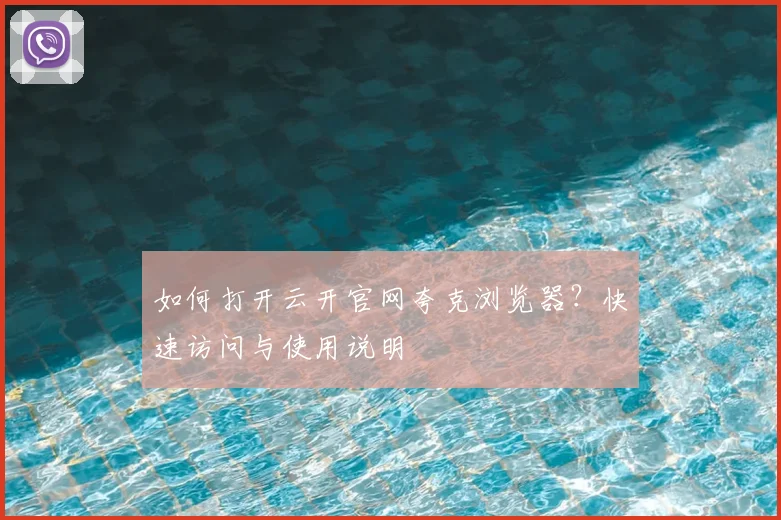 如何打开云开官网夸克浏览器？快速访问与使用说明