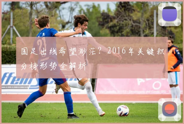 国足出线希望渺茫？2016年关键积分榜形势全解析