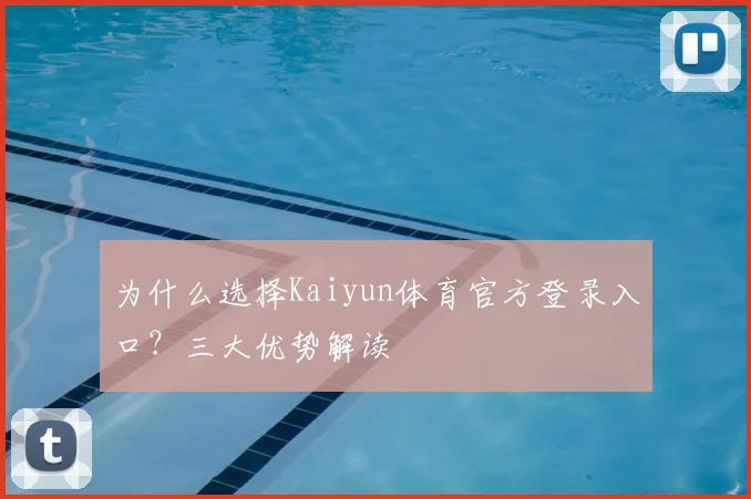 为什么选择Kaiyun体育官方登录入口？三大优势解读