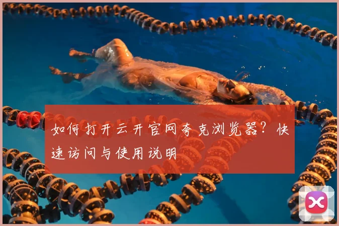 如何打开云开官网夸克浏览器？快速访问与使用说明