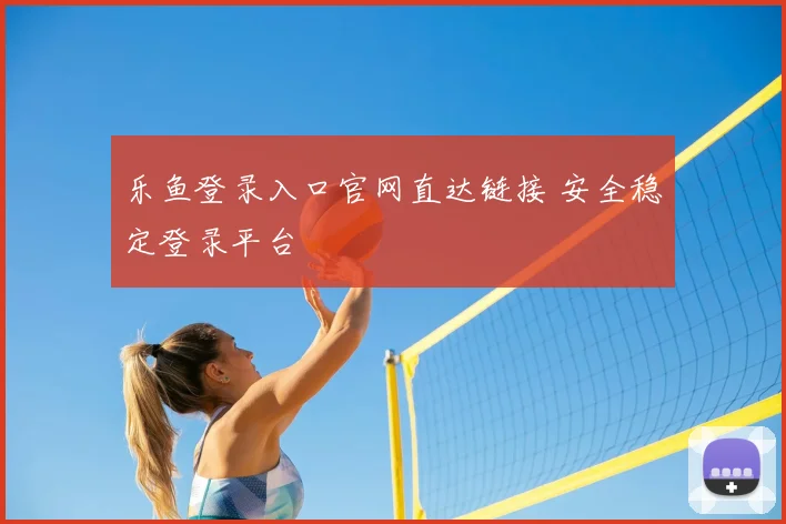 乐鱼登录入口官网直达链接 安全稳定登录平台