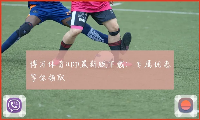 博万体育app最新版下载：专属优惠等你领取
