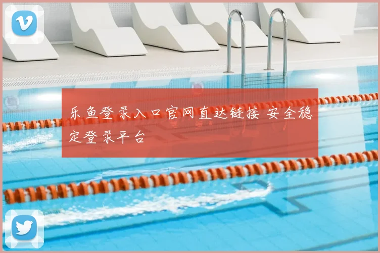 乐鱼登录入口官网直达链接 安全稳定登录平台