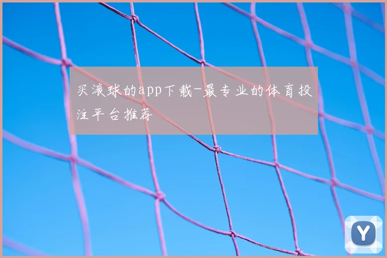 买滚球的app下载-最专业的体育投注平台推荐