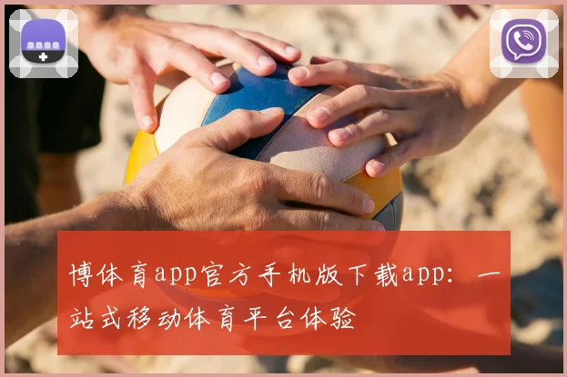 博体育app官方手机版下载app：一站式移动体育平台体验