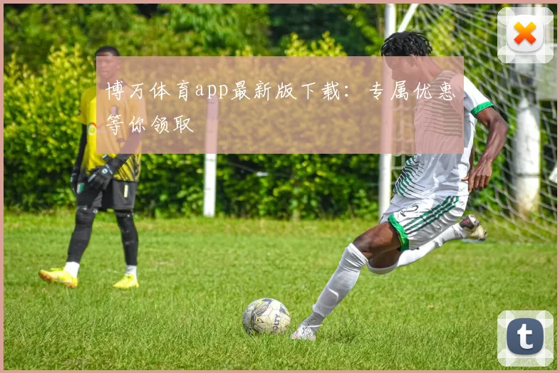 博万体育app最新版下载：专属优惠等你领取