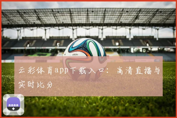 云彩体育app下载入口：高清直播与实时比分