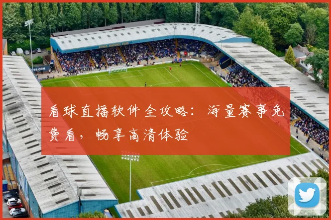 看球直播软件全攻略：海量赛事免费看，畅享高清体验