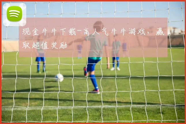 现金牛牛下载-高人气牛牛游戏，赢取超值奖励