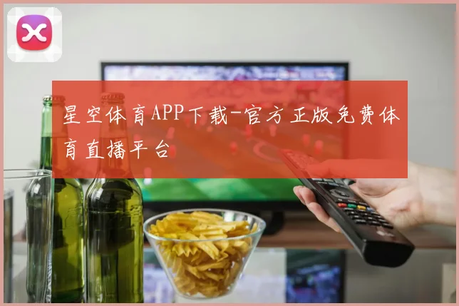 星空体育APP下载-官方正版免费体育直播平台